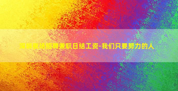 深圳夜场招聘兼职日结工资-我们只要努力的人