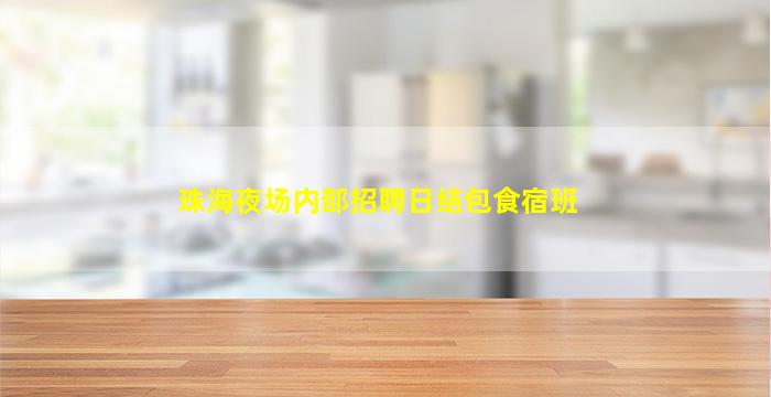 珠海夜场内部招聘日结包食宿班